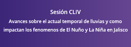 Sesión CLIV Avances sobre el actual temporal de lluvias y como impactan los fenomenos de El Nuño y La Niña en Jalisco