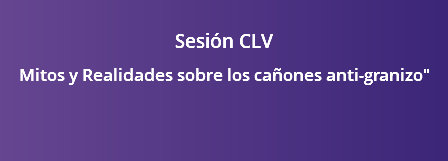  Sesión CLV Mitos y Realidades sobre los cañones anti-granizo"